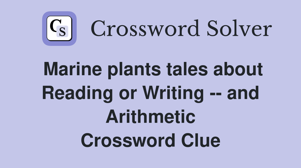 Marine plants tales about Reading or Writing -- and Arithmetic Crossword Clue