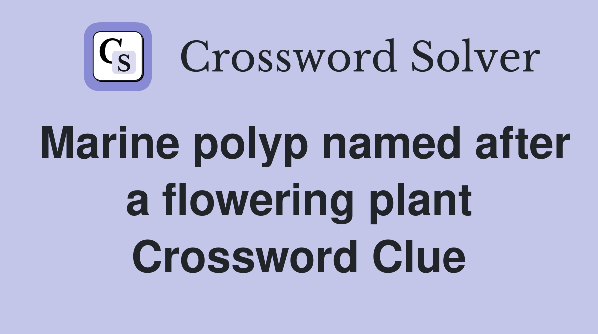 Marine polyp named after a flowering plant Crossword Clue