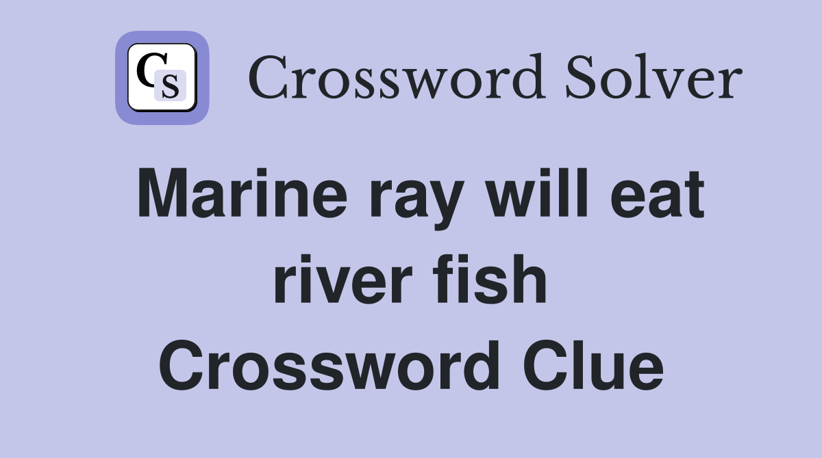 Marine ray will eat river fish Crossword Clue