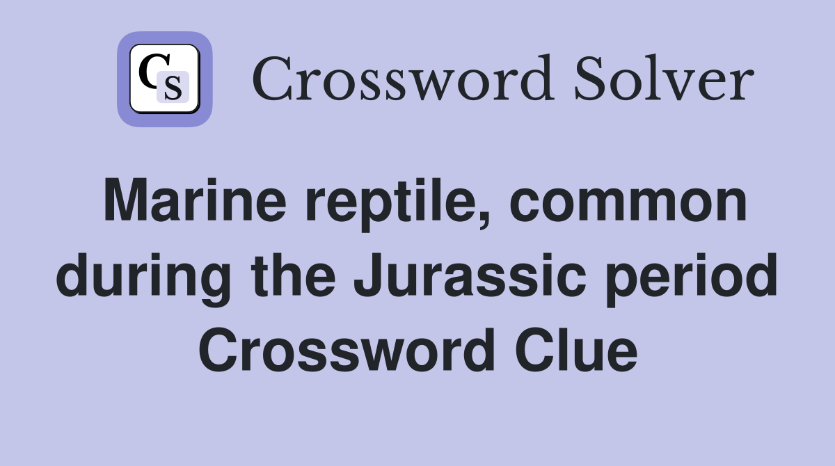 Marine reptile, common during the Jurassic period Crossword Clue