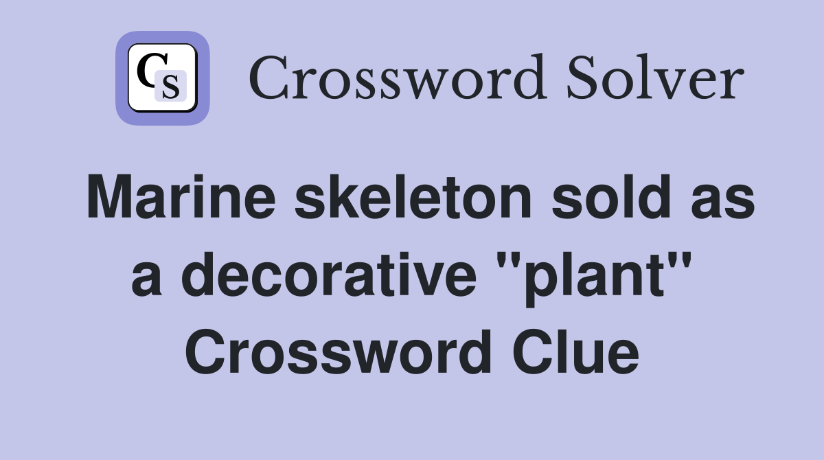 Marine skeleton sold as a decorative "plant" Crossword Clue