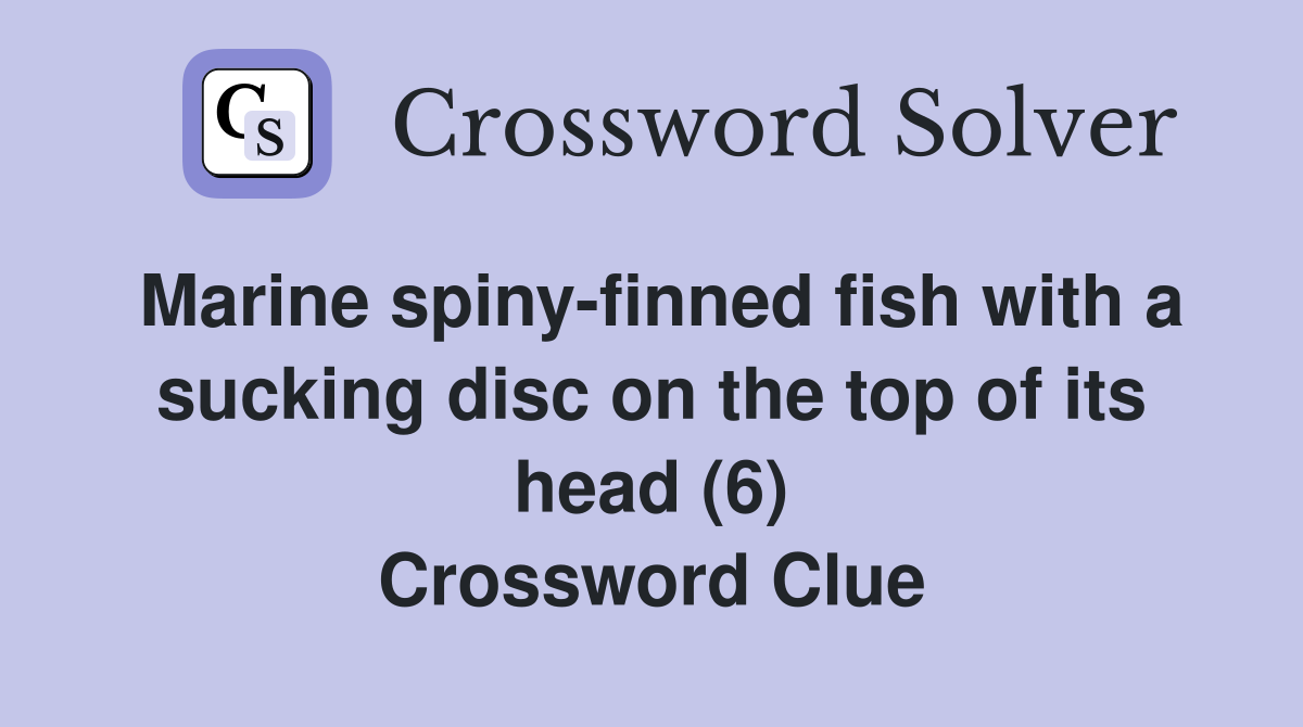 Marine spiny-finned fish with a sucking disc on the top of its head (6) Crossword Clue