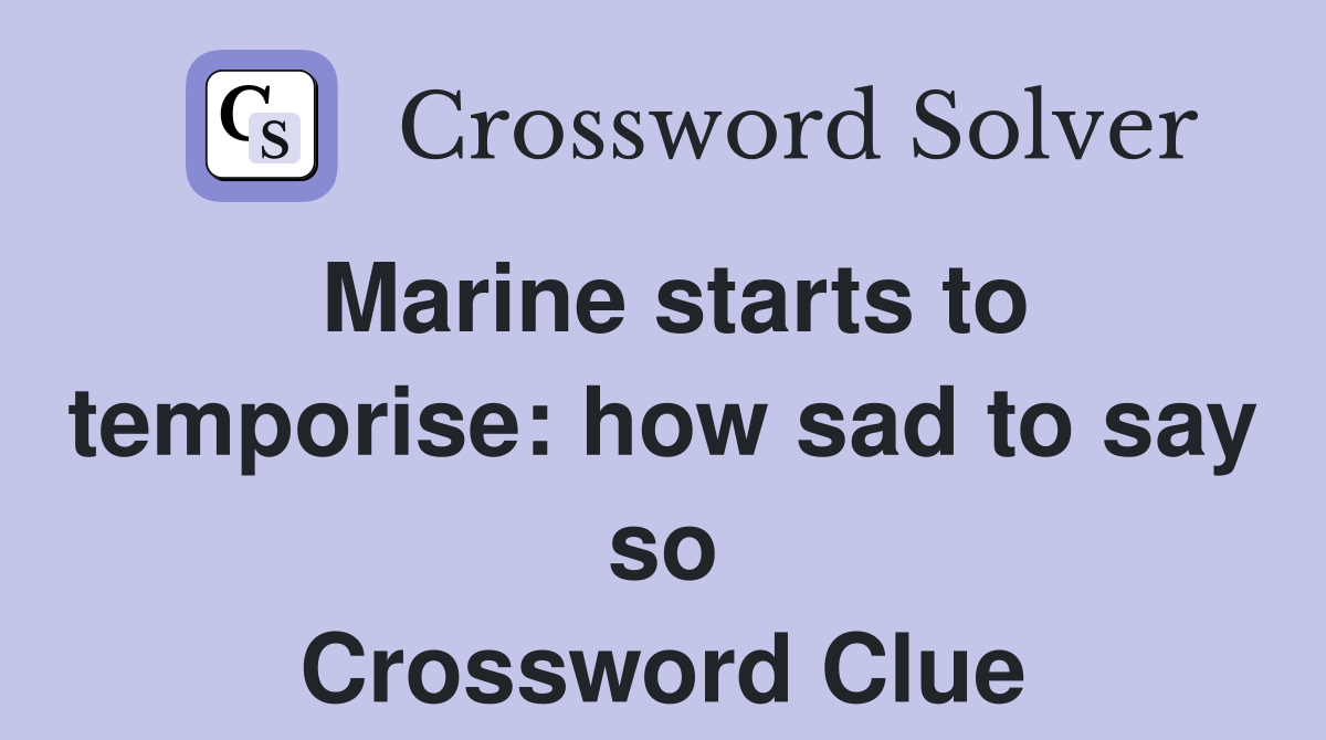Marine starts to temporise: how sad to say so Crossword Clue