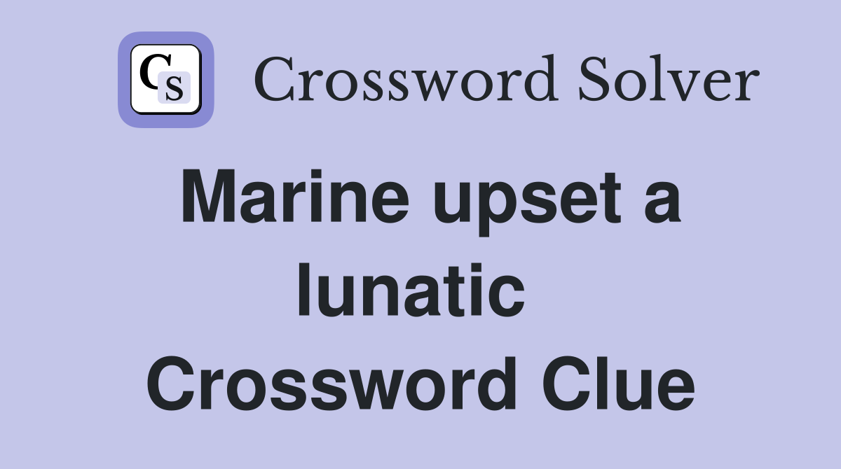 Marine upset a lunatic  Crossword Clue