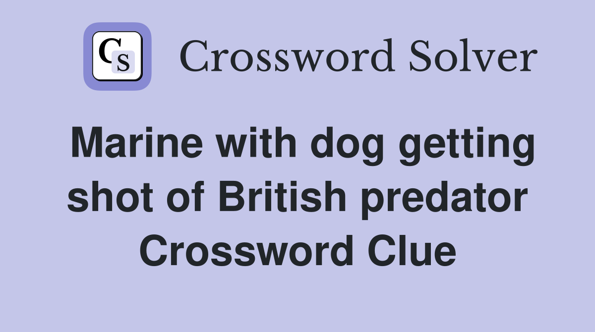 Marine with dog getting shot of British predator Crossword Clue