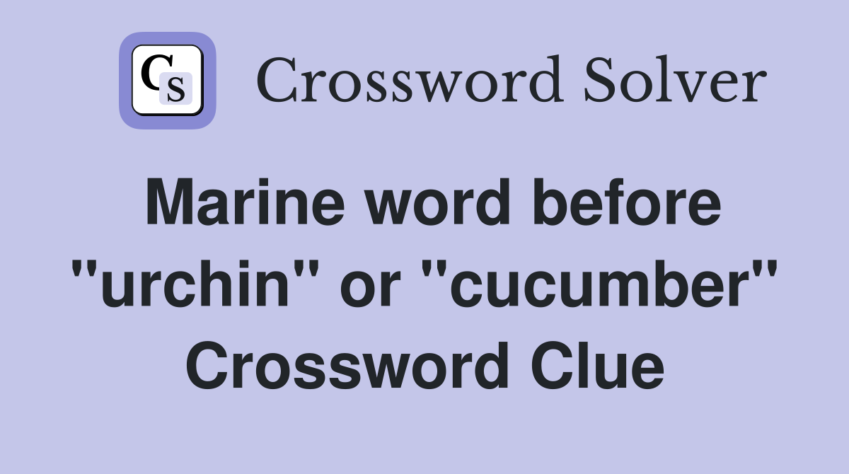Marine word before "urchin" or "cucumber" Crossword Clue