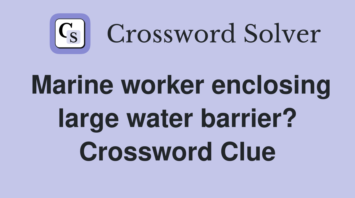 Marine worker enclosing large water barrier? Crossword Clue