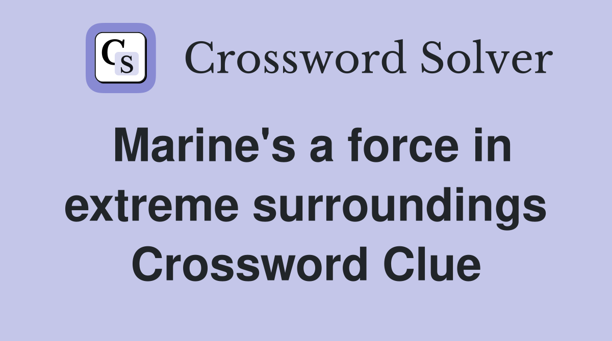Marine's a force in extreme surroundings Crossword Clue