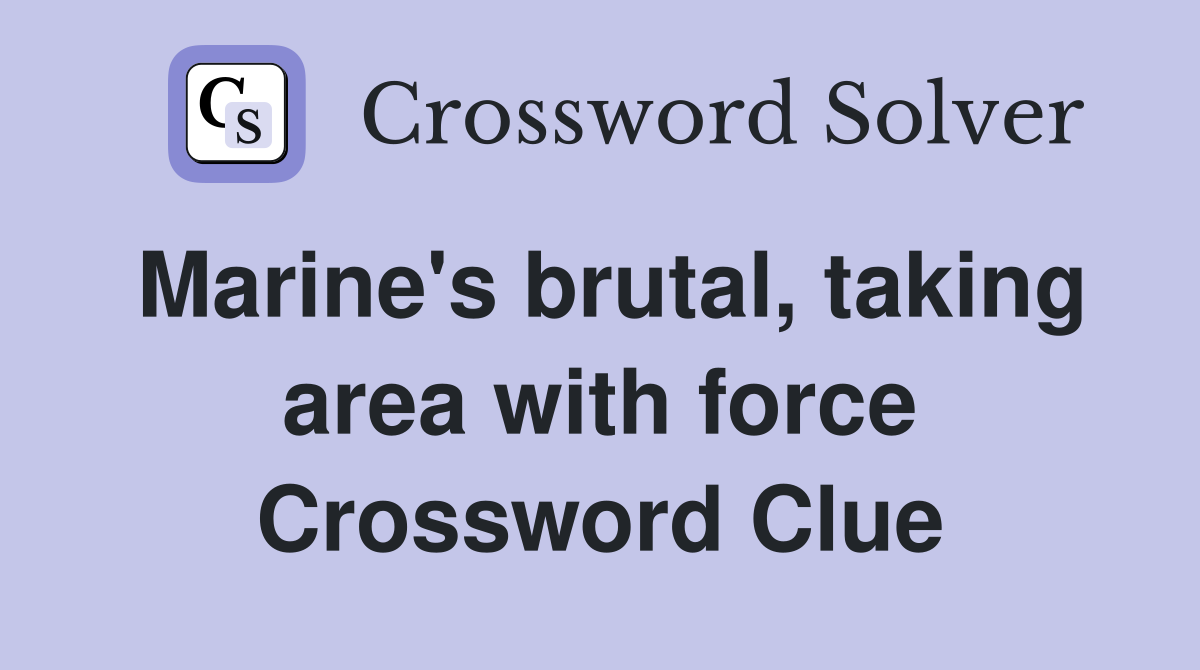 Marine's brutal, taking area with force Crossword Clue