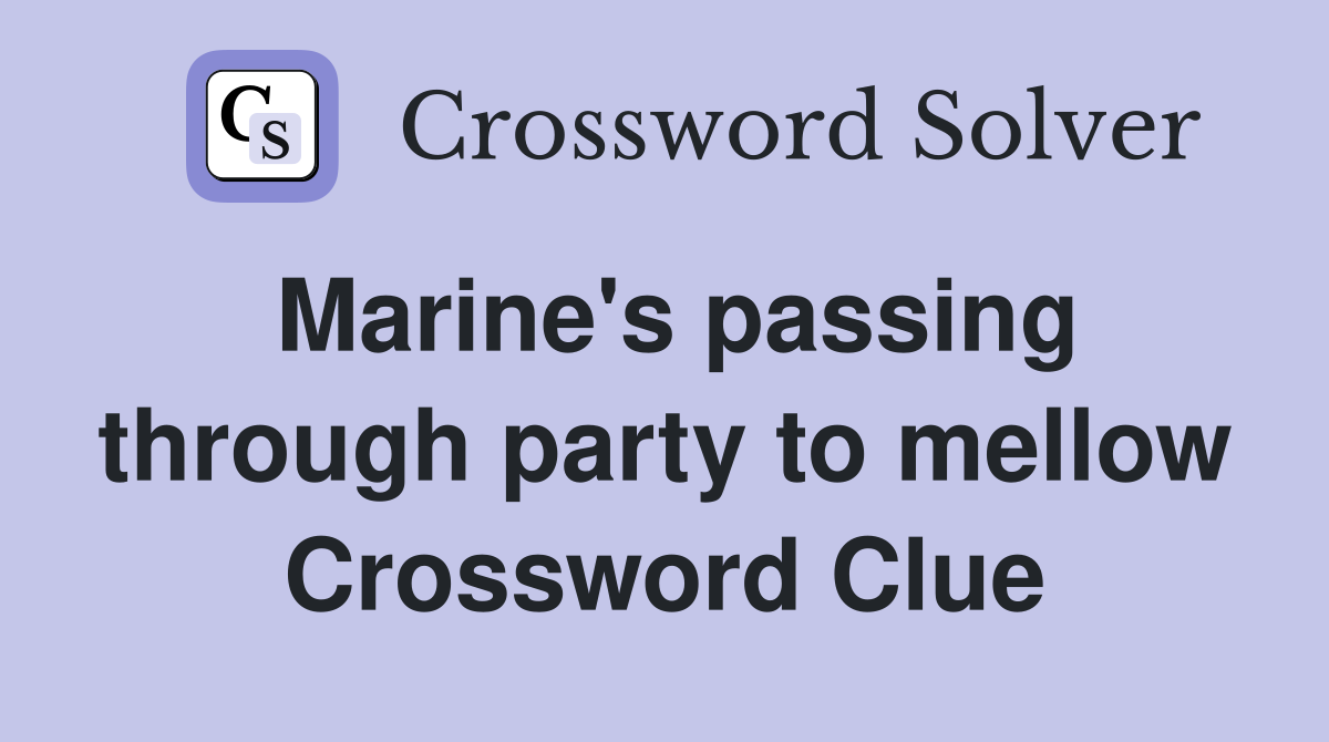 Marine's passing through party to mellow Crossword Clue