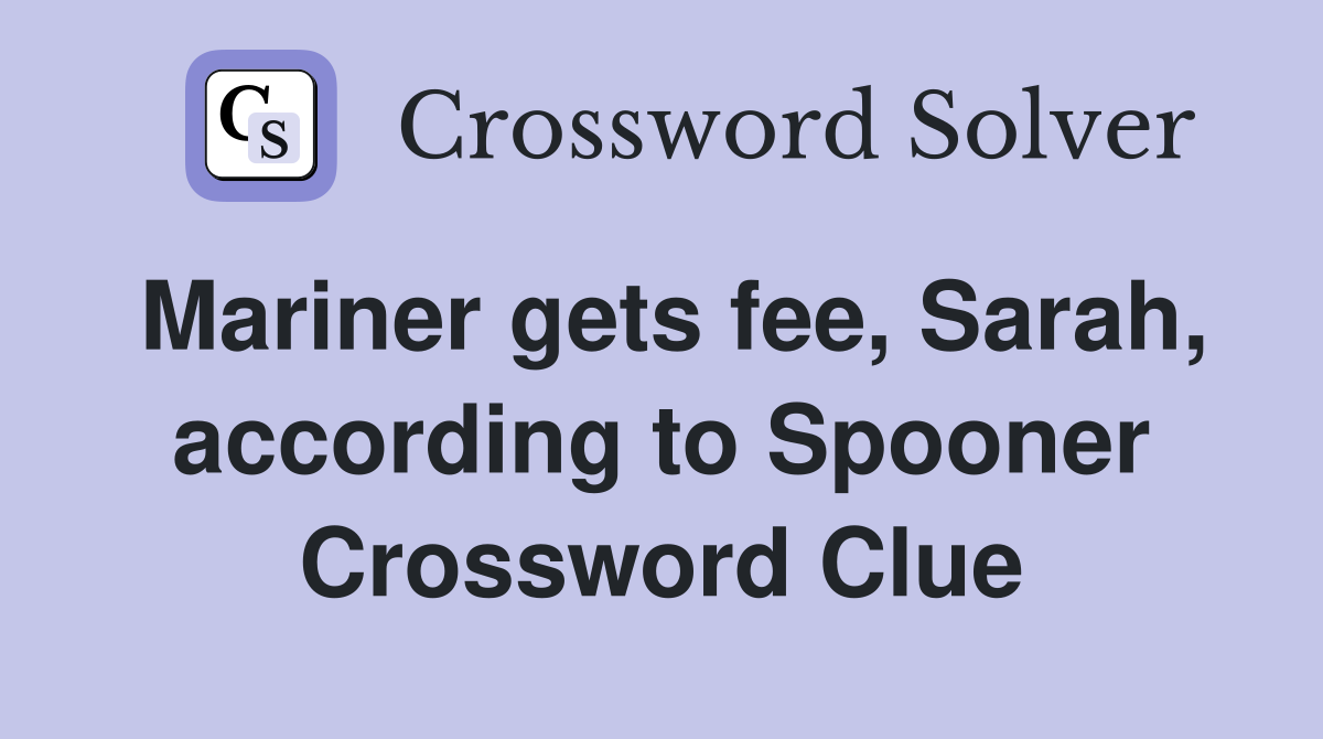 Mariner gets fee, Sarah, according to Spooner Crossword Clue