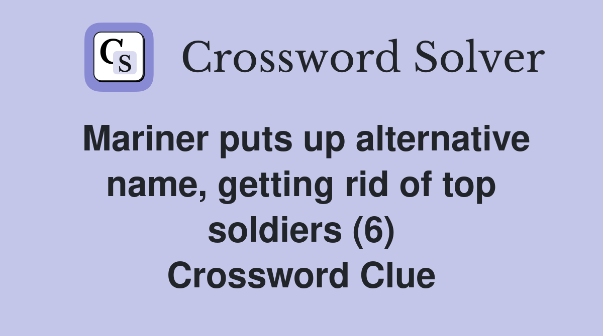 Mariner puts up alternative name, getting rid of top soldiers (6) Crossword Clue