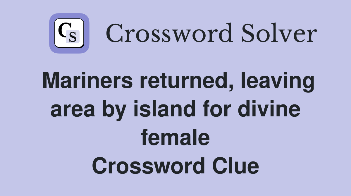 Mariners returned, leaving area by island for divine female Crossword Clue