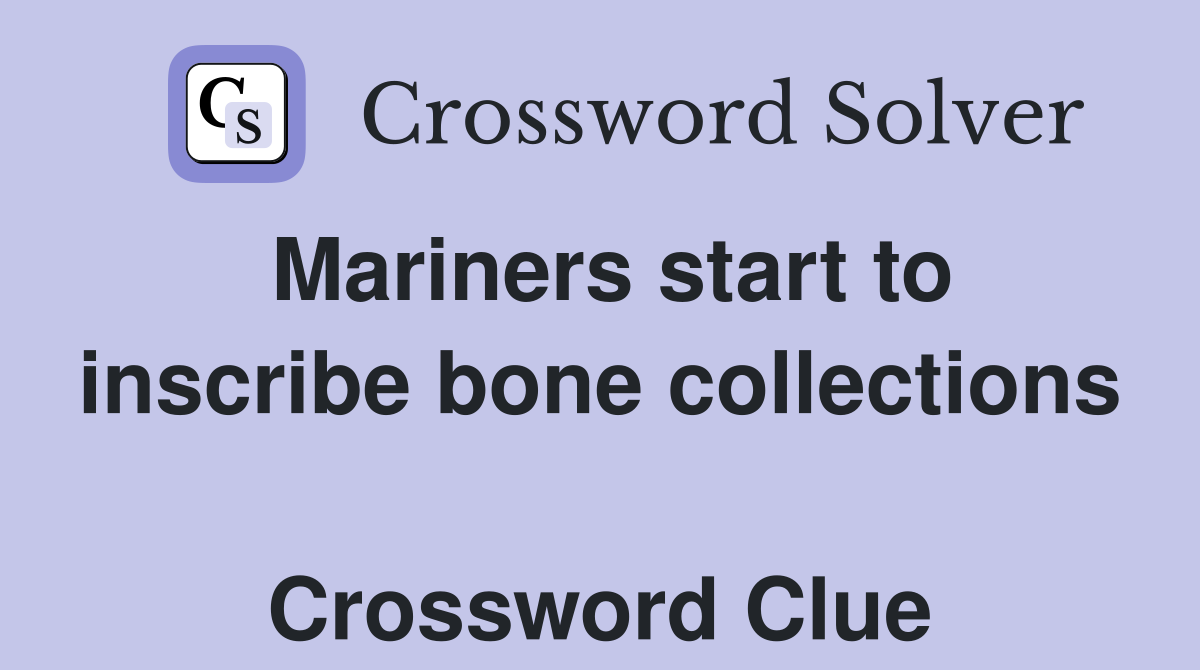 Mariners start to inscribe bone collections  Crossword Clue