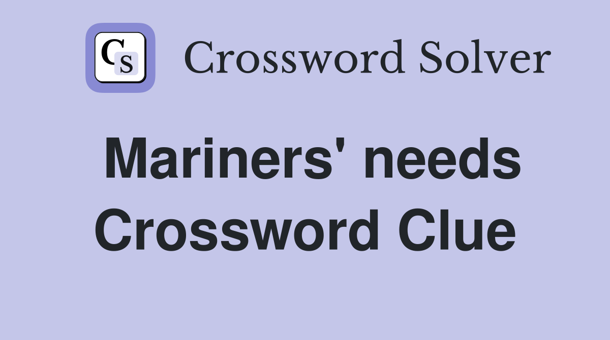 Mariners' needs Crossword Clue