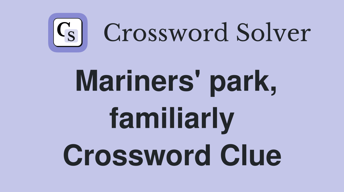Mariners' park, familiarly Crossword Clue
