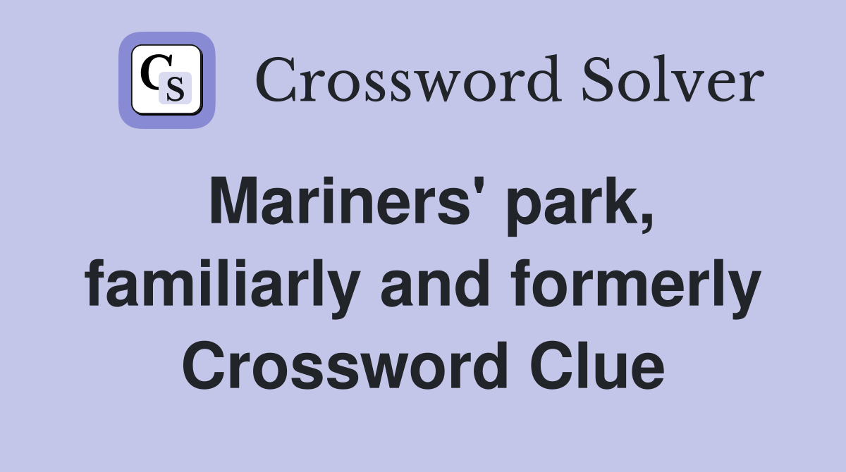 Mariners' park, familiarly and formerly Crossword Clue