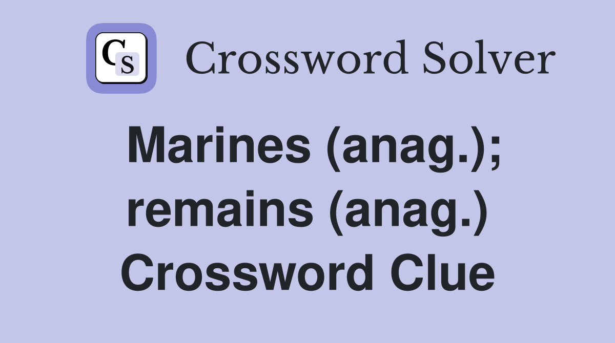 Marines (anag.); remains (anag.) Crossword Clue