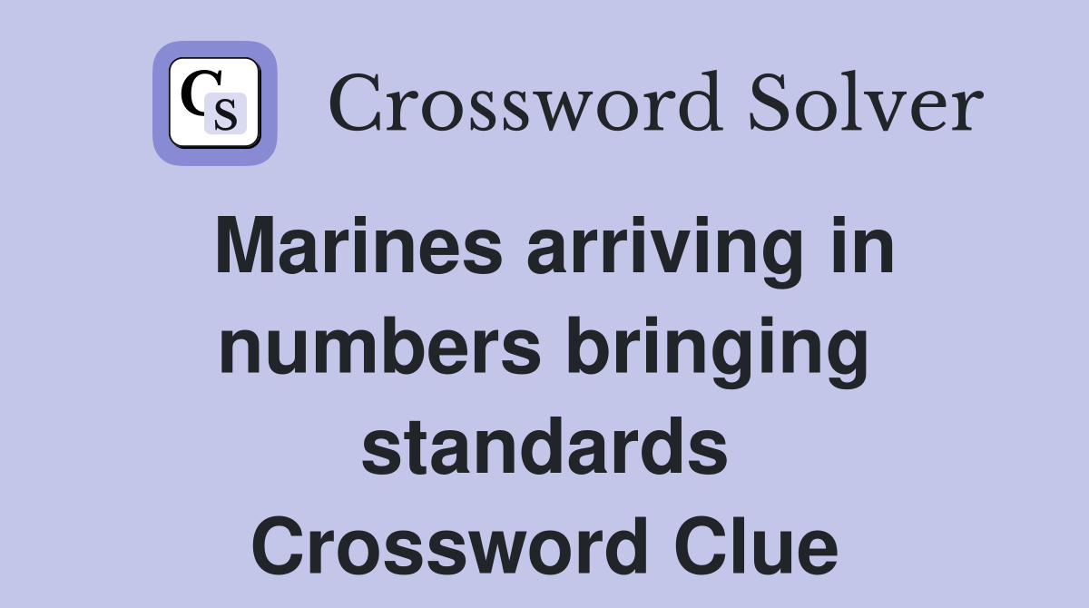 Marines arriving in numbers bringing standards Crossword Clue