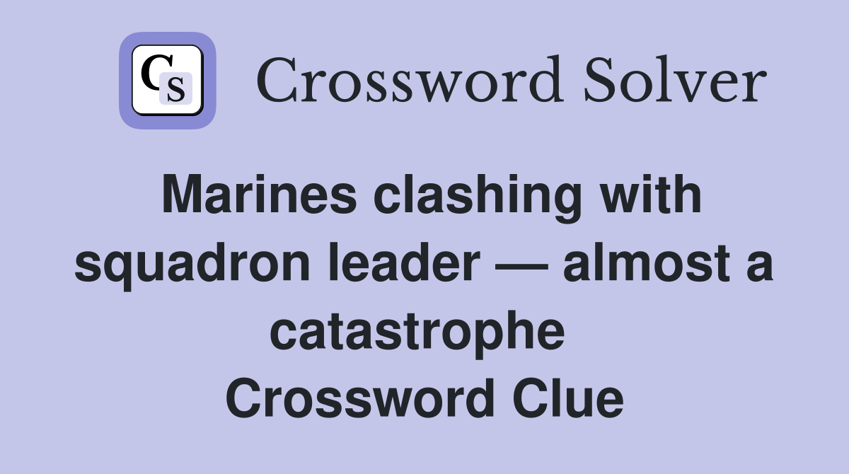 Marines clashing with squadron leader — almost a catastrophe  Crossword Clue