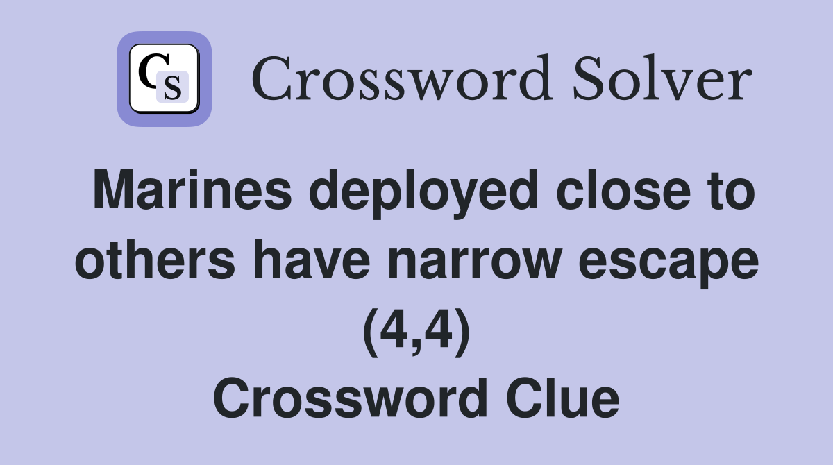 Marines deployed close to others have narrow escape (4,4) Crossword Clue
