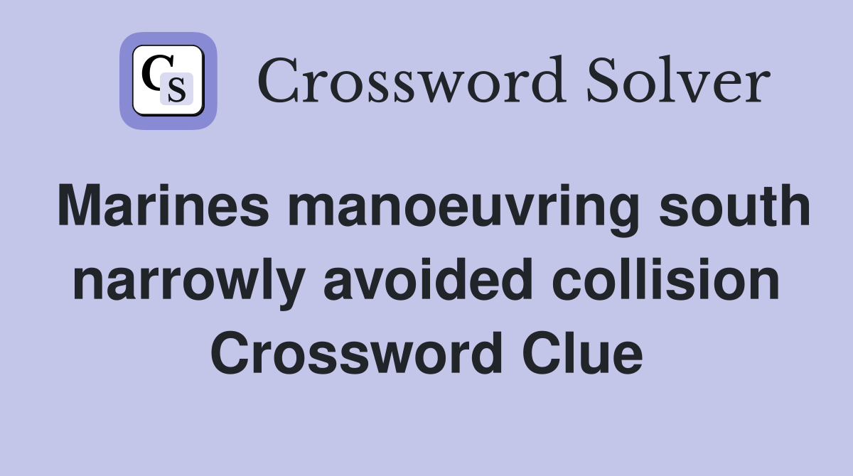 Marines manoeuvring south narrowly avoided collision Crossword Clue