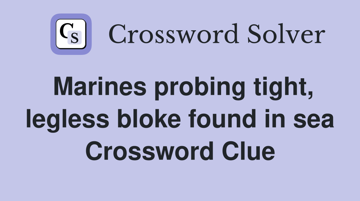 Marines probing tight, legless bloke found in sea Crossword Clue