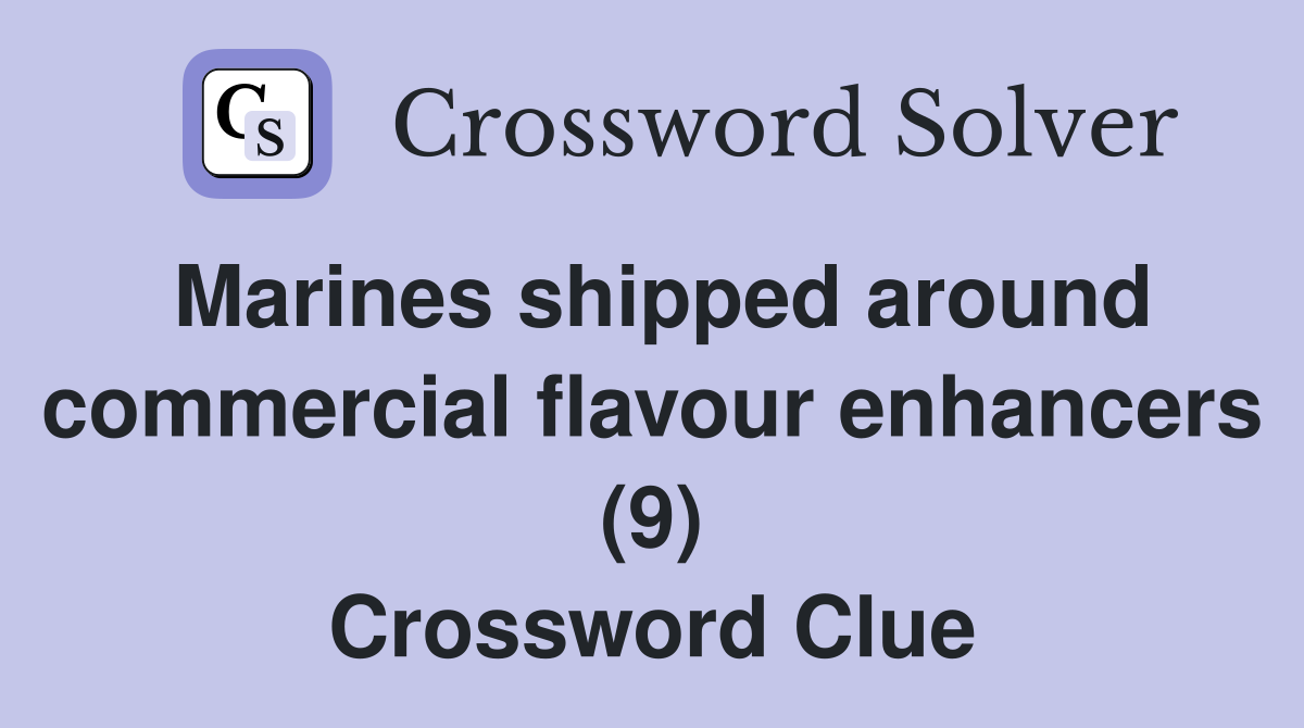 Marines shipped around commercial flavour enhancers (9) Crossword Clue