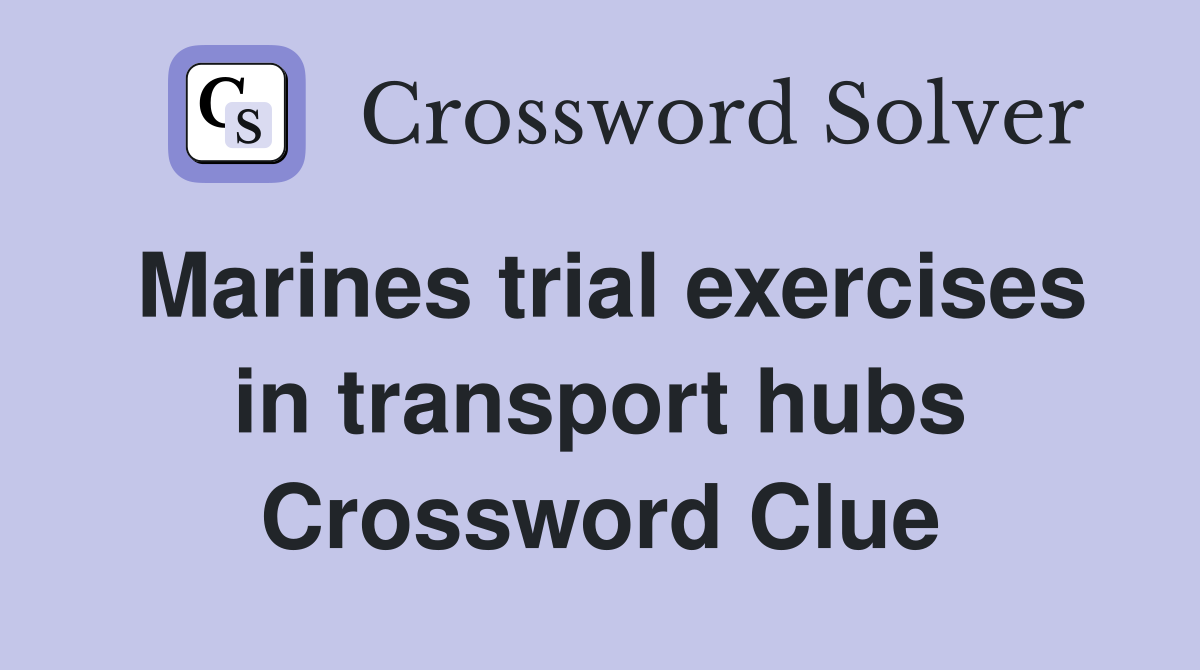 Marines trial exercises in transport hubs Crossword Clue