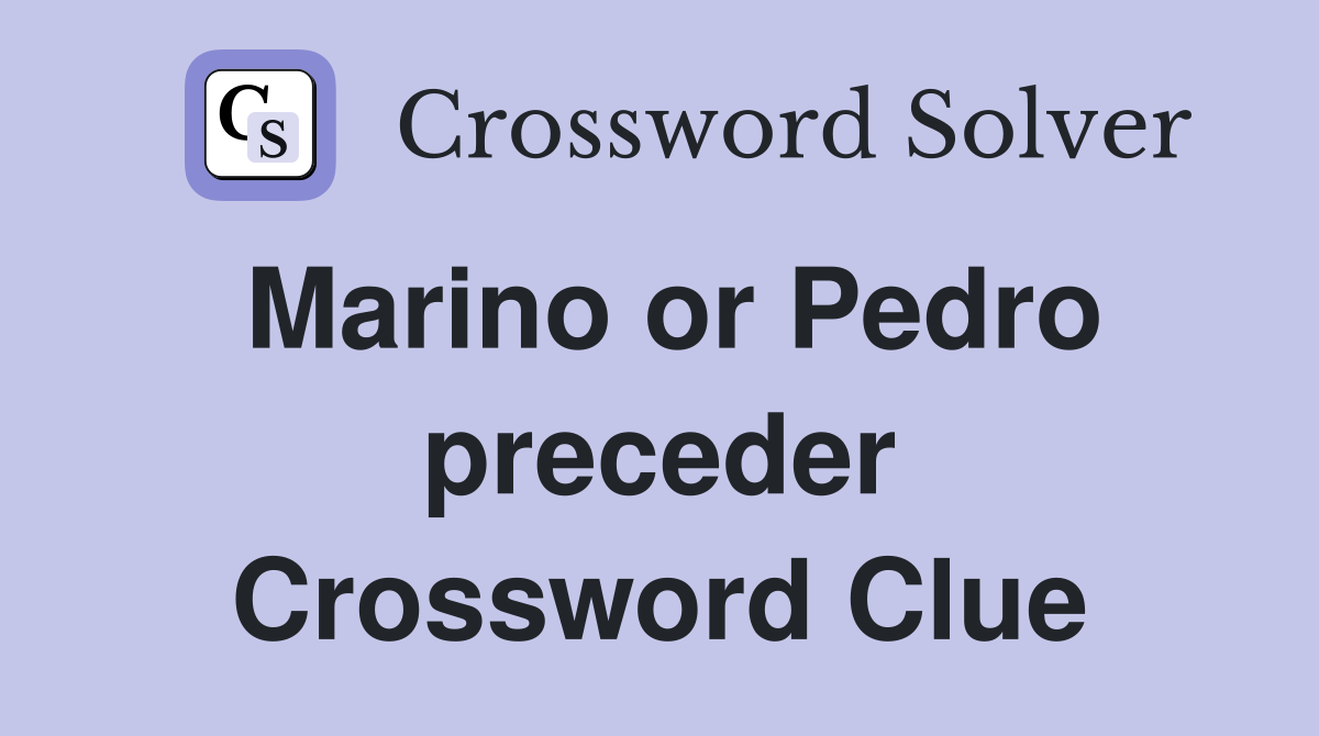 Marino or Pedro preceder Crossword Clue