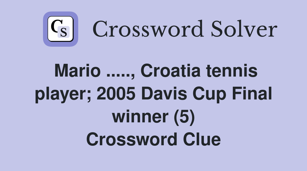 Mario ....., Croatia tennis player; 2005 Davis Cup Final winner (5) Crossword Clue