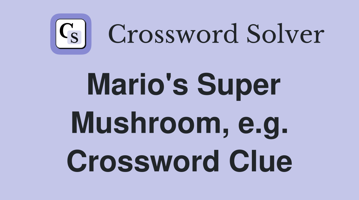 Mario's Super Mushroom, e.g. Crossword Clue