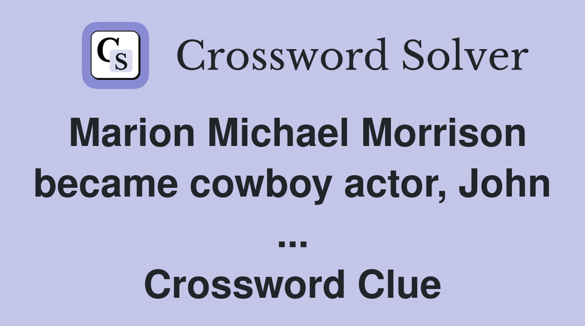 Marion Michael Morrison became cowboy actor, John ... Crossword Clue