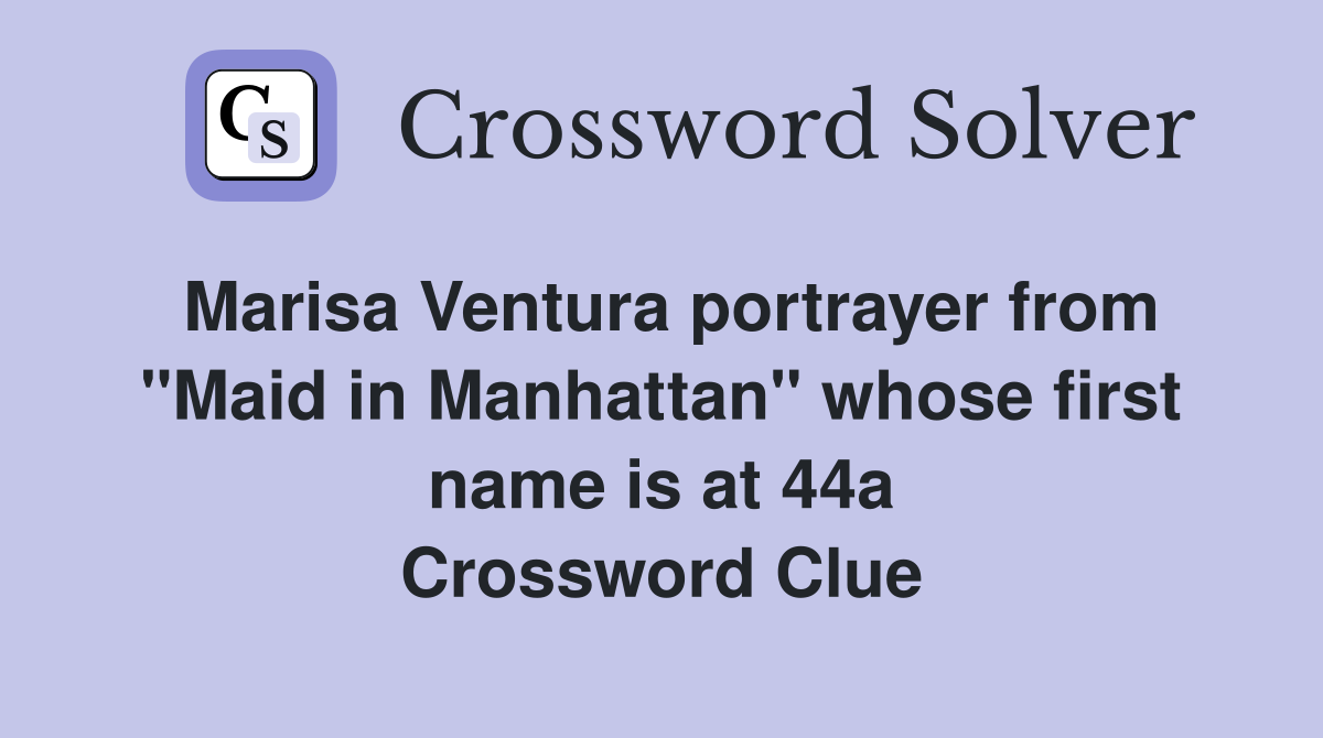 Marisa Ventura portrayer from "Maid in Manhattan" whose first name is at 44a Crossword Clue