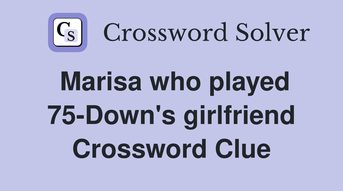 Marisa who played 75-Down's girlfriend Crossword Clue
