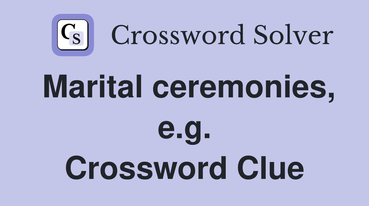 Marital ceremonies, e.g. Crossword Clue