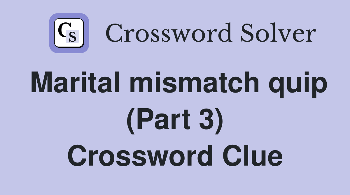 Marital mismatch quip (Part 3) Crossword Clue