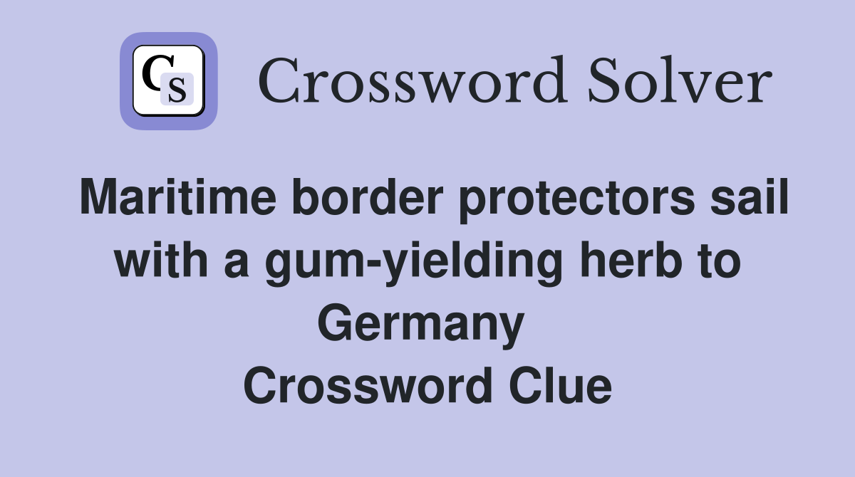 Maritime border protectors sail with a gum-yielding herb to Germany  Crossword Clue