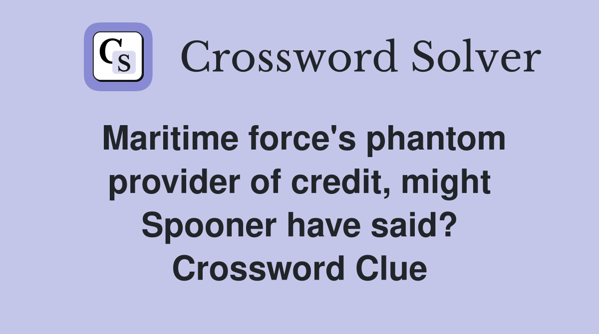 Maritime force's phantom provider of credit, might Spooner have said? Crossword Clue