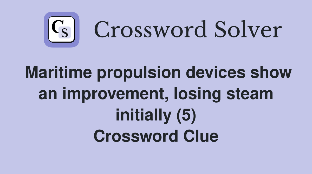 Maritime propulsion devices show an improvement, losing steam initially (5) Crossword Clue