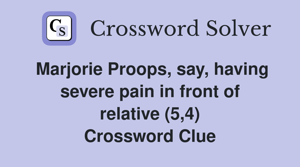 Marjorie Proops, say, having severe pain in front of relative (5,4) Crossword Clue
