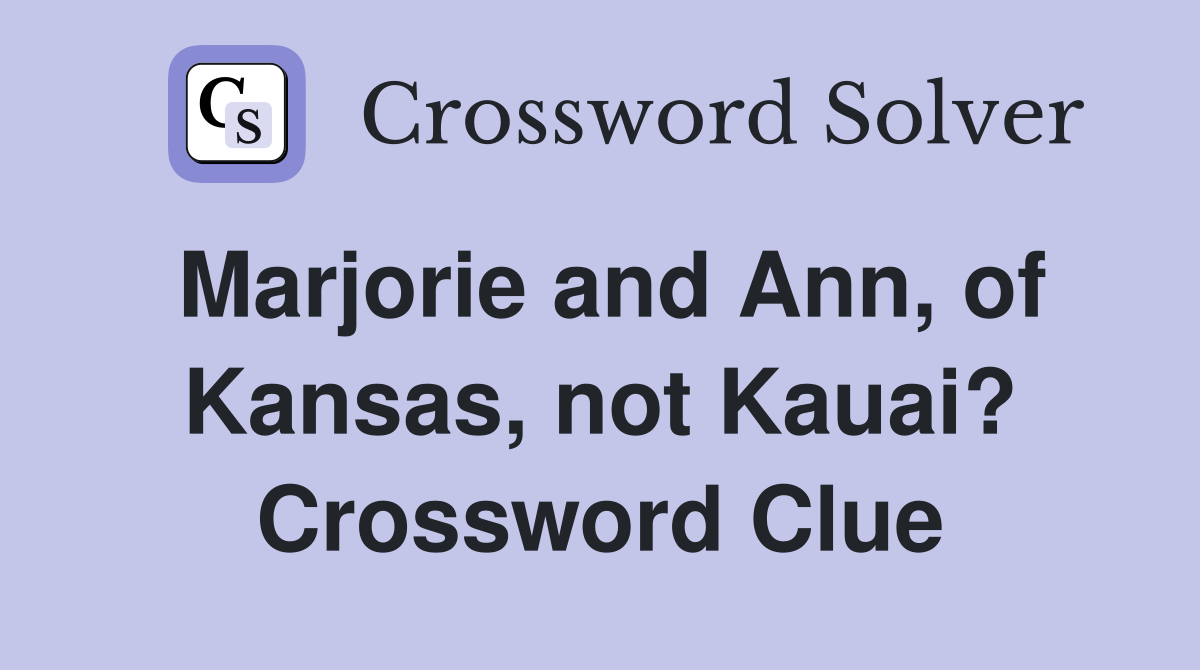 Marjorie and Ann, of Kansas, not Kauai? Crossword Clue