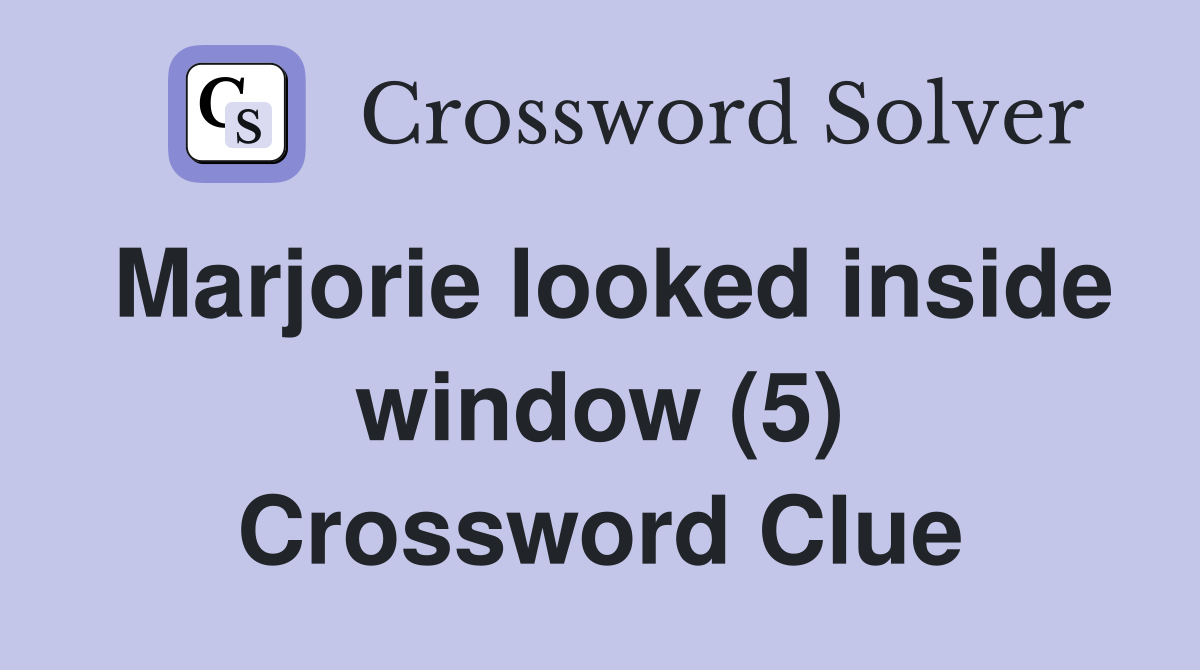 Marjorie looked inside window (5) Crossword Clue