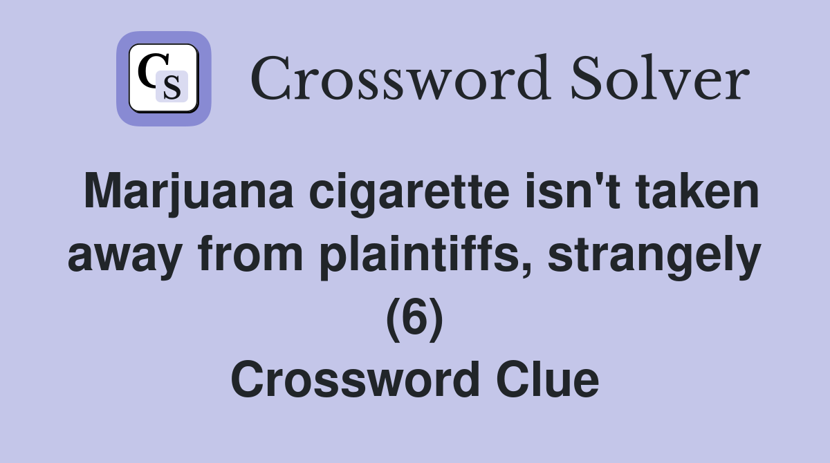 Marjuana cigarette isn't taken away from plaintiffs, strangely (6) Crossword Clue