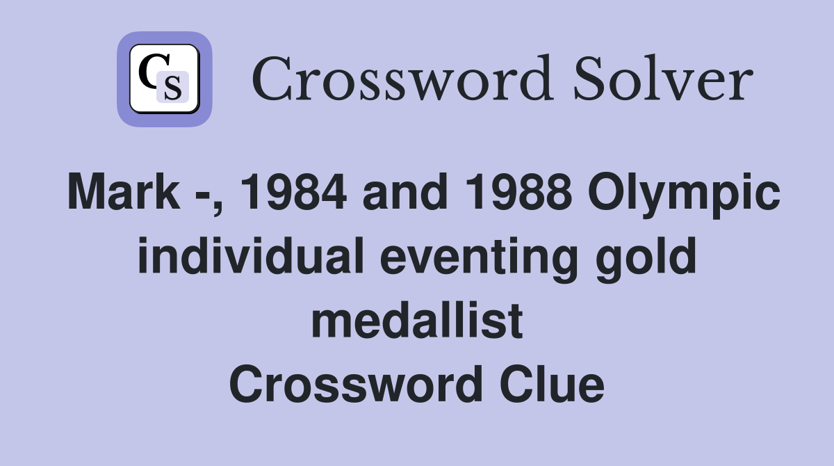 Mark -, 1984 and 1988 Olympic individual eventing gold medallist Crossword Clue