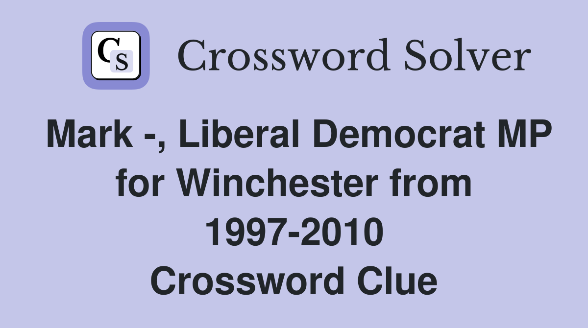 Mark -, Liberal Democrat MP for Winchester from 1997-2010 Crossword Clue