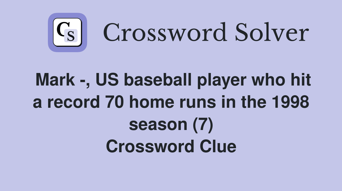 Mark -, US baseball player who hit a record 70 home runs in the 1998 season (7) Crossword Clue