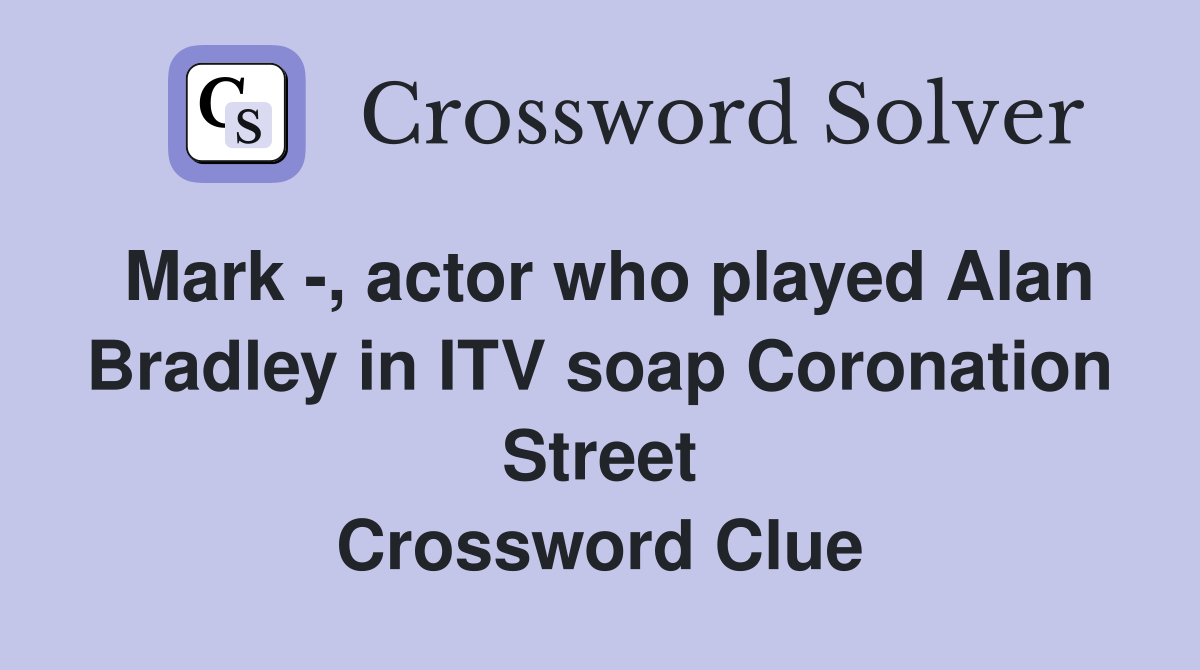 Mark -, actor who played Alan Bradley in ITV soap Coronation Street Crossword Clue