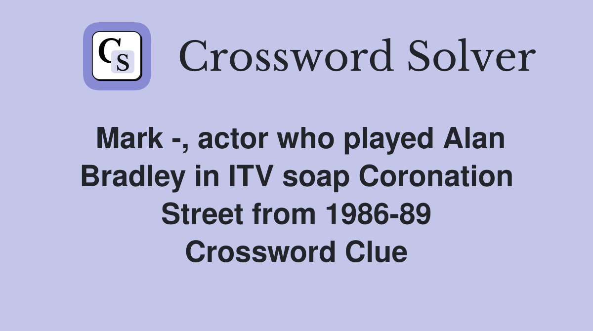 Mark -, actor who played Alan Bradley in ITV soap Coronation Street from 1986-89 Crossword Clue