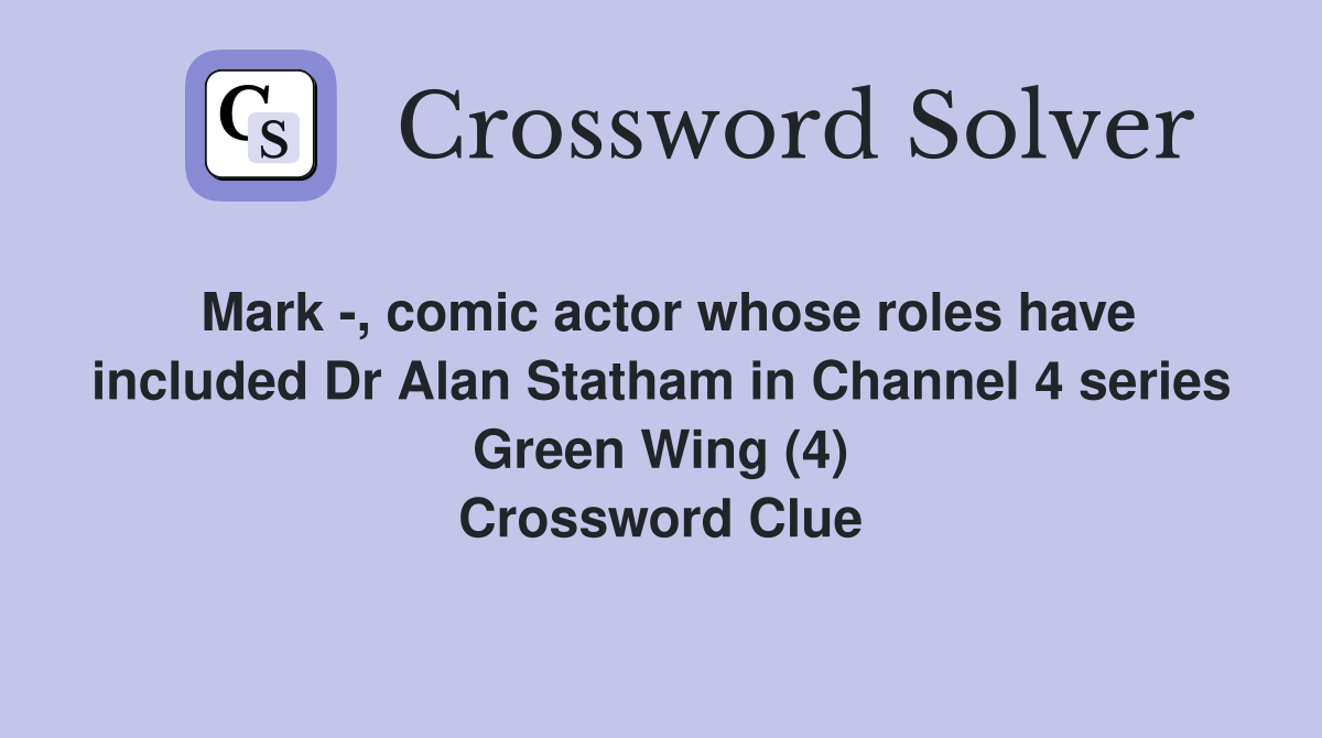 Mark -, comic actor whose roles have included Dr Alan Statham in Channel 4 series Green Wing (4) Crossword Clue